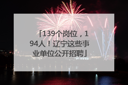 139个岗位，194人！辽宁这些事业单位公开招聘