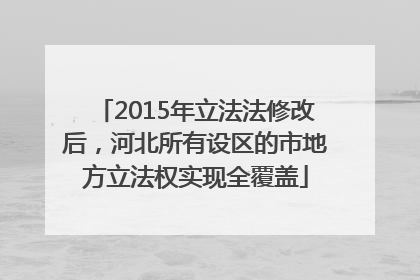 2015年立法法修改后，河北所有设区的市地方立法权实现全覆盖