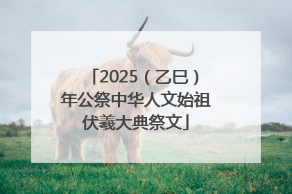2025（乙巳）年公祭中华人文始祖伏羲大典祭文