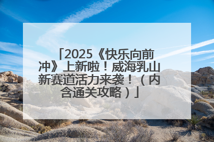 2025《快乐向前冲》上新啦！威海乳山新赛道活力来袭！（内含通关攻略）