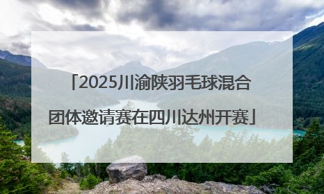 2025川渝陕羽毛球混合团体邀请赛在四川达州开赛