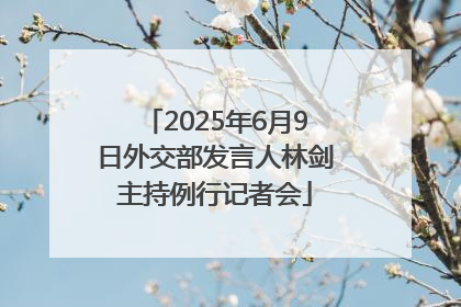 2025年6月9日外交部发言人林剑主持例行记者会