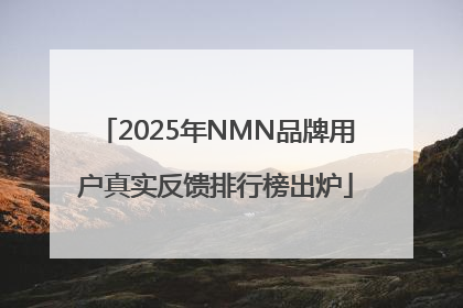 2025年NMN品牌用户真实反馈排行榜出炉