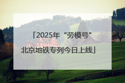 2025年“劳模号”北京地铁专列今日上线