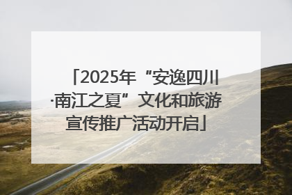 2025年“安逸四川·南江之夏”文化和旅游宣传推广活动开启