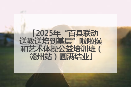 2025年“百县联动送教送培到基层”啦啦操和艺术体操公益培训班（赣州站）圆满结业