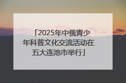 2025年中俄青少年科普文化交流活动在五大连池市举行