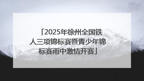 2025年徐州全国铁人三项锦标赛暨青少年锦标赛雨中激情开赛