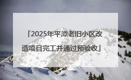 2025年平潭老旧小区改造项目完工并通过预验收