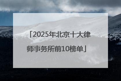 2025年北京十大律师事务所前10榜单