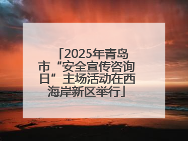 2025年青岛市“安全宣传咨询日”主场活动在西海岸新区举行