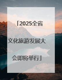 2025全省文化旅游发展大会即将举行