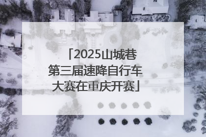 2025山城巷第三届速降自行车大赛在重庆开赛