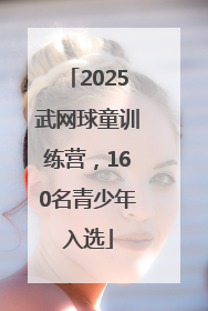 2025武网球童训练营，160名青少年入选