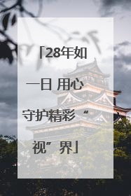 28年如一日 用心守护精彩“视”界