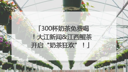 300杯奶茶免费喝！大江新闻&江西鲲茶开启“奶茶狂欢”！