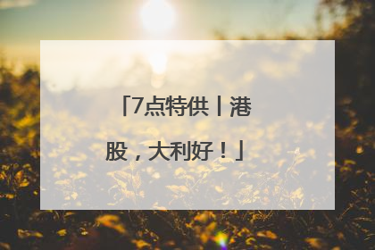7点特供丨港股，大利好！