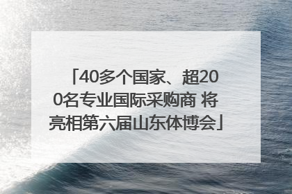 40多个国家、超200名专业国际采购商 将亮相第六届山东体博会