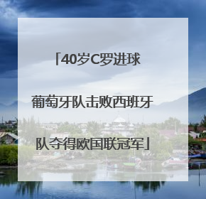 40岁C罗进球 葡萄牙队击败西班牙队夺得欧国联冠军