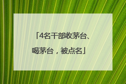 4名干部收茅台、喝茅台，被点名