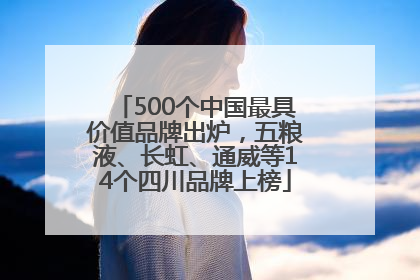 500个中国最具价值品牌出炉，五粮液、长虹、通威等14个四川品牌上榜