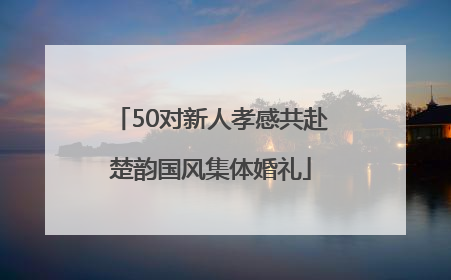 50对新人孝感共赴楚韵国风集体婚礼