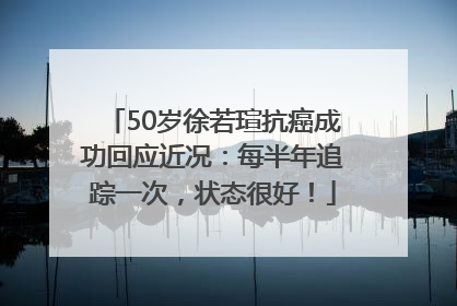 50岁徐若瑄抗癌成功回应近况：每半年追踪一次，状态很好！