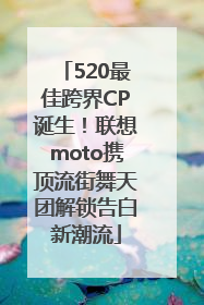 520最佳跨界CP诞生！联想moto携顶流街舞天团解锁告白新潮流