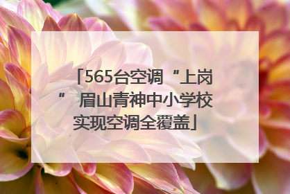 565台空调“上岗” 眉山青神中小学校实现空调全覆盖