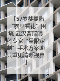 57岁爹爹陷“雾里看花”困境 武汉普瑞眼科专家“量眼定制”手术方案助其重见清晰视界