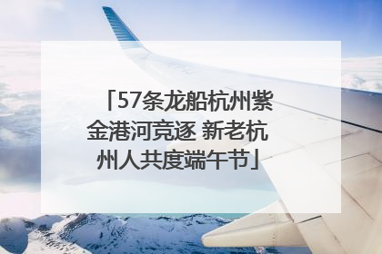 57条龙船杭州紫金港河竞逐 新老杭州人共度端午节