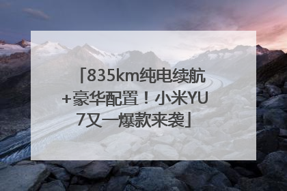 835km纯电续航+豪华配置！小米YU7又一爆款来袭