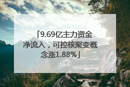9.69亿主力资金净流入，可控核聚变概念涨1.88%