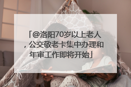 @洛阳70岁以上老人，公交敬老卡集中办理和年审工作即将开始