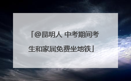 @昆明人 中考期间考生和家属免费坐地铁