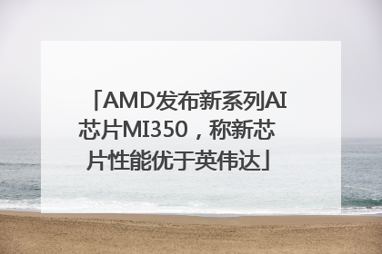 AMD发布新系列AI芯片MI350，称新芯片性能优于英伟达