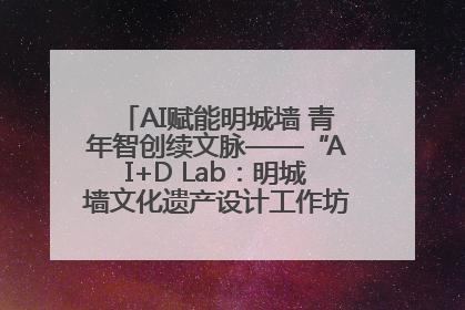 AI赋能明城墙 青年智创续文脉——“AI+D Lab：明城墙文化遗产设计工作坊”在南京开营