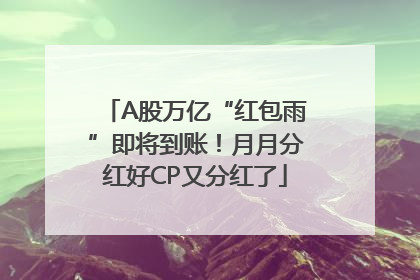 A股万亿“红包雨”即将到账！月月分红好CP又分红了