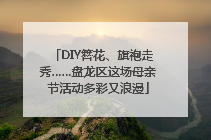 DIY簪花、旗袍走秀……盘龙区这场母亲节活动多彩又浪漫