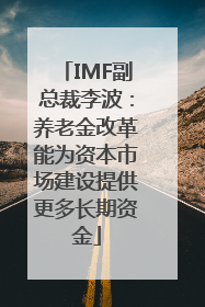 IMF副总裁李波：养老金改革能为资本市场建设提供更多长期资金