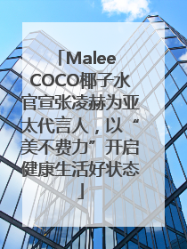 Malee COCO椰子水官宣张凌赫为亚太代言人，以“美不费力”开启健康生活好状态