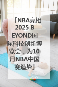 NBA亮相2025 BEYOND国际科技创新博览会，为10月NBA中国赛造势
