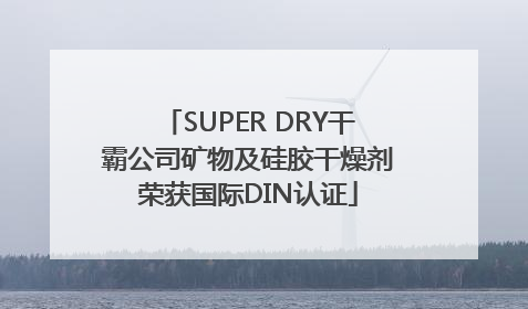 SUPER DRY干霸公司矿物及硅胶干燥剂荣获国际DIN认证