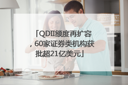 QDII额度再扩容，60家证券类机构获批超21亿美元