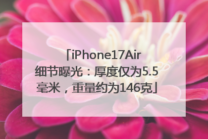 iPhone17Air细节曝光：厚度仅为5.5毫米，重量约为146克